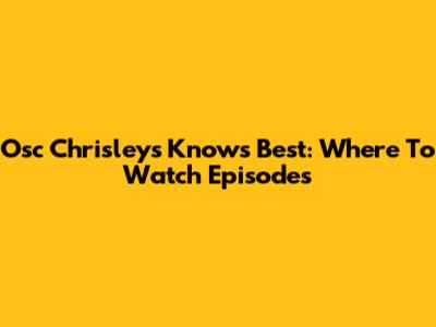 Osc Chrisleys Knows Best: Where To Watch Episodes