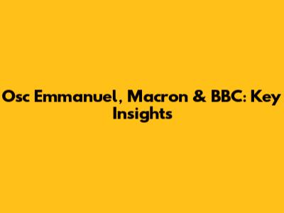 Osc Emmanuel, Macron & BBC: Key Insights
