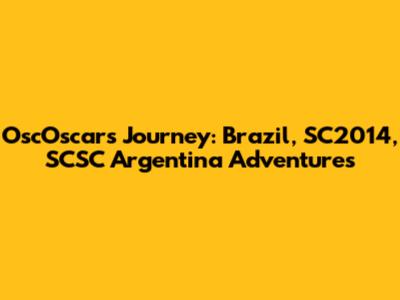 OscOscar's Journey: Brazil, SC2014, SCSC Argentina Adventures