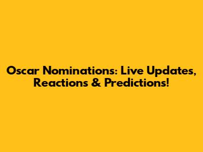 Oscar Nominations: Live Updates, Reactions & Predictions!