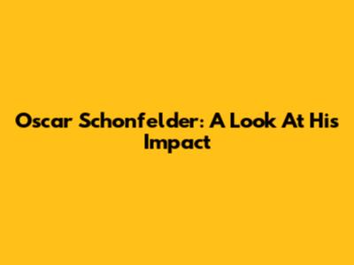 Oscar Schonfelder: A Look At His Impact