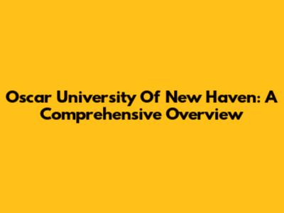Oscar University Of New Haven: A Comprehensive Overview