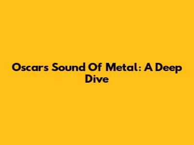 Oscars Sound Of Metal: A Deep Dive