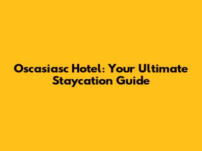 Oscasiasc Hotel: Your Ultimate Staycation Guide