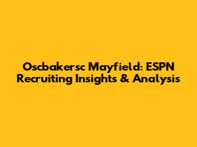 Oscbakersc Mayfield: ESPN Recruiting Insights & Analysis