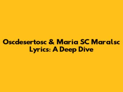 Oscdesertosc & Maria SC Maralsc Lyrics: A Deep Dive