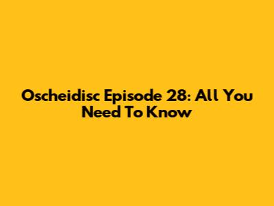 Oscheidisc Episode 28: All You Need To Know