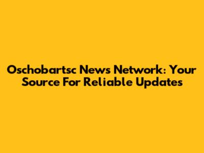 Oschobartsc News Network: Your Source For Reliable Updates