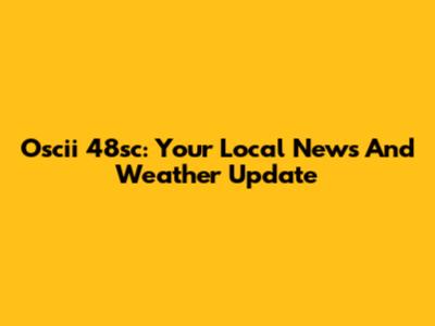 Oscii 48sc: Your Local News And Weather Update