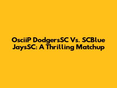 OsciiP DodgersSC Vs. SCBlue JaysSC: A Thrilling Matchup