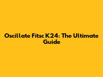 Oscillate Fitsc K24: The Ultimate Guide