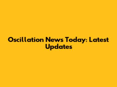 Oscillation News Today: Latest Updates