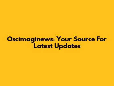 Oscimaginews: Your Source For Latest Updates