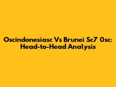 Oscindonesiasc Vs Brunei Sc7 0sc: Head-to-Head Analysis