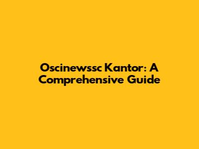 Oscinewssc Kantor: A Comprehensive Guide