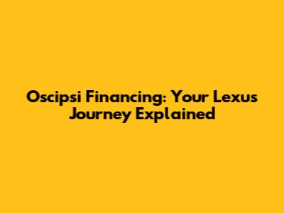 Oscipsi Financing: Your Lexus Journey Explained
