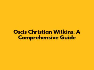 Oscis Christian Wilkins: A Comprehensive Guide
