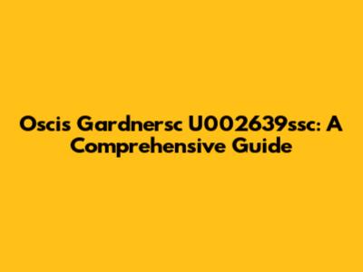 Oscis Gardnersc U002639ssc: A Comprehensive Guide