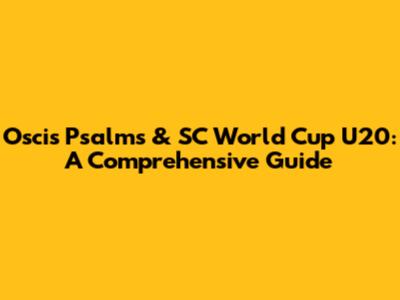 Oscis Psalms & SC World Cup U20: A Comprehensive Guide