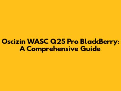 Oscizin WASC Q25 Pro BlackBerry: A Comprehensive Guide