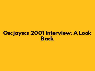Oscjaysc's 2001 Interview: A Look Back