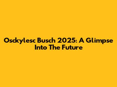 Osckylesc Busch 2025: A Glimpse Into The Future