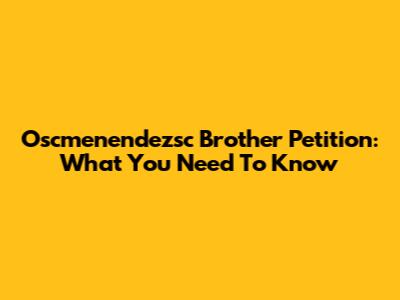 Oscmenendezsc Brother Petition: What You Need To Know