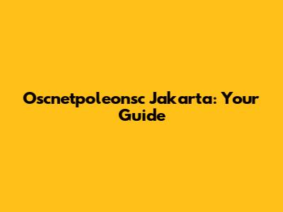 Oscnetpoleonsc Jakarta: Your Guide