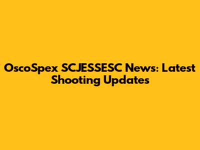 OscoSpex SCJESSESC News: Latest Shooting Updates