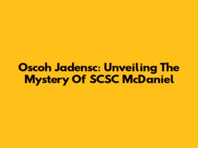 Oscoh Jadensc: Unveiling The Mystery Of SCSC McDaniel