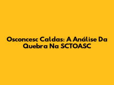 Osconcesc Caldas: A Análise Da Quebra Na SCTOASC