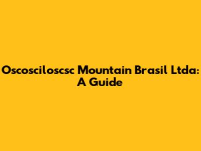 Oscosciloscsc Mountain Brasil Ltda: A Guide