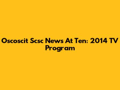 Oscoscit Scsc News At Ten: 2014 TV Program