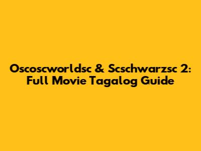 Oscoscworldsc & Scschwarzsc 2: Full Movie Tagalog Guide