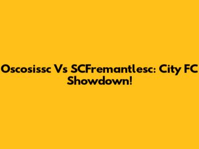 Oscosissc Vs SCFremantlesc: City FC Showdown!