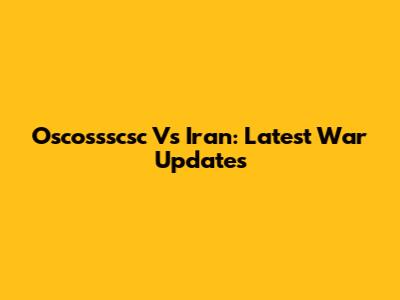 Oscossscsc Vs Iran: Latest War Updates