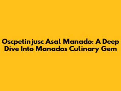 Oscpetinjusc Asal Manado: A Deep Dive Into Manado's Culinary Gem