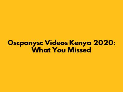 Oscponysc Videos Kenya 2020: What You Missed