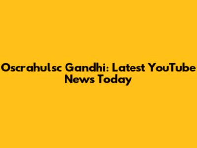 Oscrahulsc Gandhi: Latest YouTube News Today