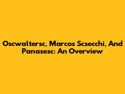 Oscwaltersc, Marcos Scsecchi, And Panasesc: An Overview