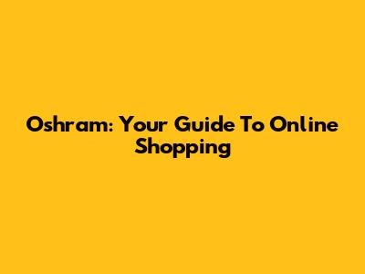 Oshram: Your Guide To Online Shopping