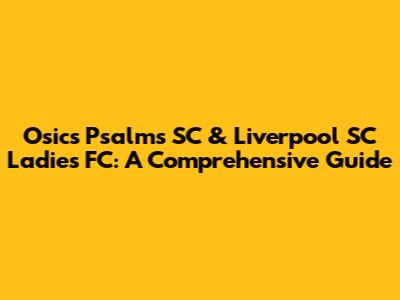Osics Psalms SC & Liverpool SC Ladies FC: A Comprehensive Guide