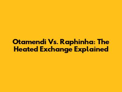 Otamendi Vs. Raphinha: The Heated Exchange Explained