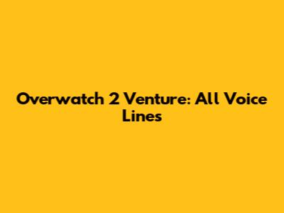 Overwatch 2 Venture: All Voice Lines