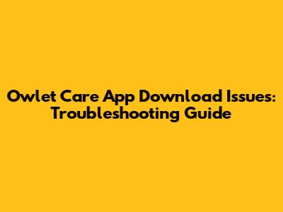 Owlet Care App Download Issues: Troubleshooting Guide