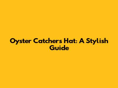 Oyster Catchers Hat: A Stylish Guide