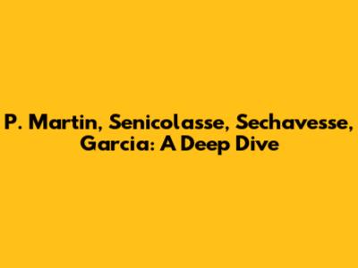P. Martin, Senicolasse, Sechavesse, Garcia: A Deep Dive