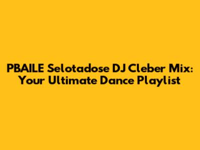 PBAILE Selotadose DJ Cleber Mix: Your Ultimate Dance Playlist