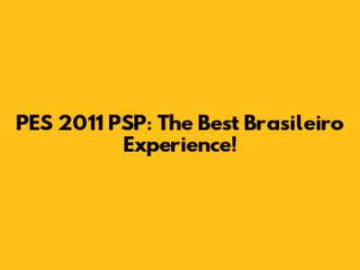PES 2011 PSP: The Best Brasileiro Experience!