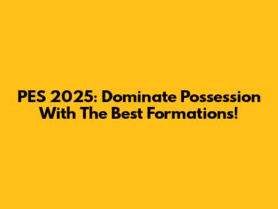PES 2025: Dominate Possession With The Best Formations!
